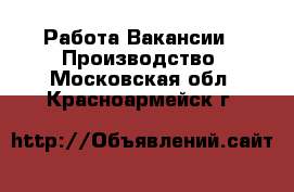 Работа Вакансии - Производство. Московская обл.,Красноармейск г.